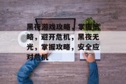 黑夜游戏攻略，掌握策略，避开危机，黑夜无光，掌握攻略，安全应对危机