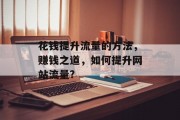 花钱提升流量的方法,赚钱之道,如何提升网站流量? 花钱提升流量的方法,赚钱之道,如何提升网站流量?