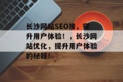 长沙网站SEO推,提升用户体验!,长沙网站优化,提升用户体验的秘籍! 长沙网站SEO推,提升用户体验!,长沙网站优化,提升用户体验的秘籍!