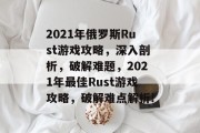 2021年俄罗斯Rust游戏攻略，深入剖析，破解难题，2021年最佳Rust游戏攻略，破解难点解析!