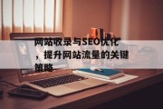 网站收录与SEO优化，提升网站流量的关键策略