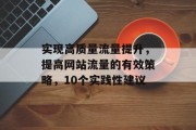 实现高质量流量提升，提高网站流量的有效策略，10个实践性建议