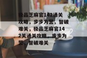 极品芝麻官142通关攻略,步步为营,智破难关,极品芝麻官142关通关攻略,步步为营,智破难关 极品芝麻官142通关攻略,步步为营,智破难关,极品芝麻官142关通关攻略,步步为营,智破难关