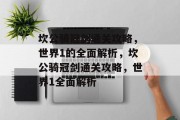 坎公骑冠剑通关攻略,世界1的全面解析,坎公骑冠剑通关攻略,世界1全面解析 坎公骑冠剑通关攻略,世界1的全面解析,坎公骑冠剑通关攻略,世界1全面解析