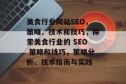 美食行业网站SEO,策略、技术和技巧,探索美食行业的 SEO 策略和技巧,策略分析、技术指南与实践 美食行业网站SEO,策略、技术和技巧,探索美食行业的 SEO 策略和技巧,策略分析、技术指南与实践