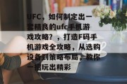 UFC,如何制定出一套精良的ufc手机游戏攻略?,打造F码手机游戏全攻略,从选购设备到策略布局,教你一招玩出精彩 UFC,如何制定出一套精良的ufc手机游戏攻略?,打造F码手机游戏全攻略,从选购设备到策略布局,教你一招玩出精彩