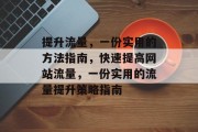 提升流量,一份实用的方法指南,快速提高网站流量,一份实用的流量提升策略指南 提升流量,一份实用的方法指南,快速提高网站流量,一份实用的流量提升策略指南