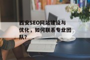 西安SEO网站建设与优化,如何联系专业团队? 西安SEO网站建设与优化,如何联系专业团队?