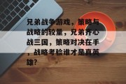 兄弟战争游戏,策略与战略的较量,兄弟齐心战三国,策略对决在手,战略考验谁才是真英雄? 兄弟战争游戏,策略与战略的较量,兄弟齐心战三国,策略对决在手,战略考验谁才是真英雄?