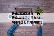 丹东SEO网站推广的策略与技巧,丹东SEO网站优化策略与技巧 丹东SEO网站推广的策略与技巧,丹东SEO网站优化策略与技巧