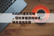 Rabbit通关攻略，轻松掌握游戏秘诀，畅享游戏乐趣