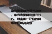华为流量网速提升攻略,华为流量网速提升技巧,超实用!让你的网络速度瞬间变强 华为流量网速提升攻略,华为流量网速提升技巧,超实用!让你的网络速度瞬间变强