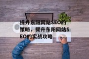 提升东阳网站SEO的策略,提升东阳网站SEO的实战攻略 提升东阳网站SEO的策略,提升东阳网站SEO的实战攻略