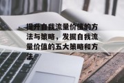 提升自我流量价值的方法与策略,发掘自我流量价值的五大策略和方法 提升自我流量价值的方法与策略,发掘自我流量价值的五大策略和方法
