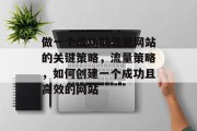 做一个成功的流量网站的关键策略,流量策略,如何创建一个成功且高效的网站 做一个成功的流量网站的关键策略,流量策略,如何创建一个成功且高效的网站