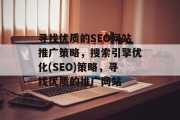 寻找优质的SEO网站推广策略,搜索引擎优化(SEO)策略,寻找优质的推广网站 寻找优质的SEO网站推广策略,搜索引擎优化(SEO)策略,寻找优质的推广网站