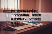 提升流量信息的软件,一个全面指南,掌握流量管理技巧,全方位信息平台 提升流量信息的软件,一个全面指南,掌握流量管理技巧,全方位信息平台