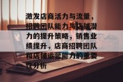 激发店商活力与流量,招聘团队能力与店铺潜力的提升策略,销售业绩提升,店商招聘团队和店铺运营能力的重要性分析