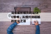 深度解析模仿网站SEO策略，从模仿到超越的优化之道