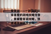 爱莲说——一款深受玩家喜爱的游戏攻略分享,掌握爱莲说攻略,快速通关秘籍大公开 爱莲说——一款深受玩家喜爱的游戏攻略分享,掌握爱莲说攻略,快速通关秘籍大公开