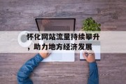 怀化网站流量持续攀升，助力地方经济发展