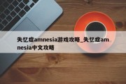 失忆症amnesia游戏攻略_失忆症amnesia中文攻略 失忆症amnesia游戏攻略_失忆症amnesia中文攻略