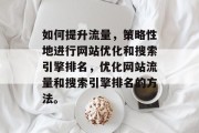 如何提升流量，策略性地进行网站优化和搜索引擎排名，优化网站流量和搜索引擎排名的方法。
