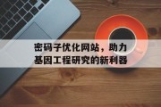 密码子优化网站，助力基因工程研究的新利器