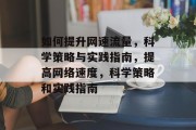 如何提升网速流量,科学策略与实践指南,提高网络速度,科学策略和实践指南