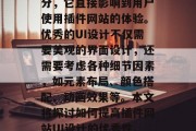 插件网站UI设计是前端开发中至关重要的部分,它直接影响到用户使用插件网站的体验。优秀的UI设计不仅需要美观的界面设计,还需要考虑各种细节因素,如元素布局、颜色搭配、动画效果等。本文将探讨如何提高插件网站UI设计的优秀性。,提升插件网站UI设计优秀性的策略与技巧 插件网站UI设计是前端开发中至关重要的部分,它直接影响到用户使用插件网站的体验。优秀的UI设计不仅需要美观的界面设计,还需要考虑各种细节因素,如元素布局、颜色搭配、动画效果等。本文将探讨如何提高插件网站UI设计的优秀性。,提升插件网站UI设计优秀性的策略与技巧