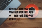 如何提升直播权流量,策略指南和实践案例分享,直播权流量提升策略指南 如何提升直播权流量,策略指南和实践案例分享,直播权流量提升策略指南
