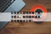公主恋人游戏攻略,王子恋人,如何顺利通关游戏策略大公开!