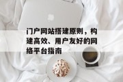 门户网站搭建原则,构建高效、用户友好的网络平台指南 门户网站搭建原则,构建高效、用户友好的网络平台指南