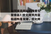 如何提高网站的搜索引擎排名?优化网页内容和结构是关键,优化网站 SEO 如何提高网站的搜索引擎排名?优化网页内容和结构是关键,优化网站 SEO