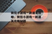 微信小游戏一跳通关攻略,微信小游戏一跳通关攻略秘籍 微信小游戏一跳通关攻略,微信小游戏一跳通关攻略秘籍