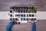 DNF领主之塔通关攻略,一览无余的战斗指南,DNF领主之塔通关攻略,全面战斗指南一览无余 DNF领主之塔通关攻略,一览无余的战斗指南,DNF领主之塔通关攻略,全面战斗指南一览无余
