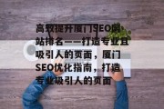 高效提升厦门SEO网站排名——打造专业且吸引人的页面,厦门 SEO优化指南,打造专业吸引人的页面 高效提升厦门SEO网站排名——打造专业且吸引人的页面,厦门 SEO优化指南,打造专业吸引人的页面