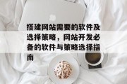 搭建网站需要的软件及选择策略，网站开发必备的软件与策略选择指南