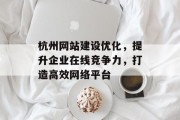 杭州网站建设优化,提升企业在线竞争力,打造高效网络平台 杭州网站建设优化,提升企业在线竞争力,打造高效网络平台