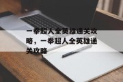 一拳超人全英雄通关攻略,一拳超人全英雄通关攻略 一拳超人全英雄通关攻略,一拳超人全英雄通关攻略