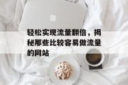 轻松实现流量翻倍,揭秘那些比较容易做流量的网站 轻松实现流量翻倍,揭秘那些比较容易做流量的网站