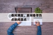 春风拂面，县城春季热点新闻盘点