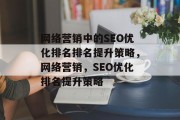 网络营销中的SEO优化排名排名提升策略,网络营销,SEO优化排名提升策略 网络营销中的SEO优化排名排名提升策略,网络营销,SEO优化排名提升策略