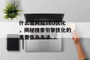 什么是网站SEO优化，揭秘搜索引擎优化的重要性及方法