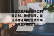 打造流量和盈利模型的双刃剑，流量变现，如何选择正确的营销策略，实现盈利模式？