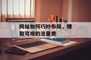网站如何巧妙布局,赚取可观的流量费 网站如何巧妙布局,赚取可观的流量费
