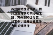 苏州网站优化排名,提升企业竞争力的必经之路,苏州SEO优化实战案例,提升企业竞争力的关键路径 苏州网站优化排名,提升企业竞争力的必经之路,苏州SEO优化实战案例,提升企业竞争力的关键路径