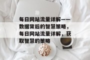 每日网站流量详解——数据背后的智慧策略,每日网站流量详解,获取智慧的策略 每日网站流量详解——数据背后的智慧策略,每日网站流量详解,获取智慧的策略