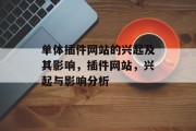 单体插件网站的兴起及其影响,插件网站,兴起与影响分析 单体插件网站的兴起及其影响,插件网站,兴起与影响分析