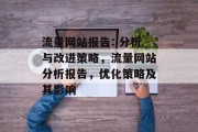 流量网站报告: 分析与改进策略,流量网站分析报告,优化策略及其影响 流量网站报告: 分析与改进策略,流量网站分析报告,优化策略及其影响